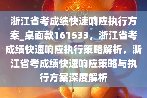 浙江省考成绩快速响应执行方案_桌面款161533，浙江省考成绩快速响应执行策略解析，浙江省考成绩快速响应策略与执行方案深度解析