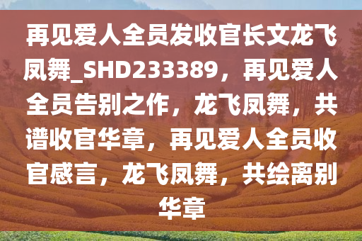 再见爱人全员发收官长文龙飞凤舞_SHD233389，再见爱人全员告别之作，龙飞凤舞，共谱收官华章，再见爱人全员收官感言，龙飞凤舞，共绘离别华章