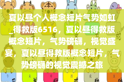 夏以昼个人概念短片气势如虹_得救版6516，夏以昼得救版概念短片，气势磅礴，视觉盛宴，夏以昼得救版概念短片，气势磅礴的视觉震撼之旅