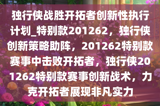 独行侠战胜开拓者创新性执行计划_特别款201262，独行侠创新策略助阵，201262特别款赛事中击败开拓者，独行侠201262特别款赛事创新战术，力克开拓者展现非凡实力