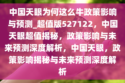 中国天眼为何这么牛政策影响与预测_超值版527122，中国天眼超值揭秘，政策影响与未来预测深度解析，中国天眼，政策影响揭秘与未来预测深度解析