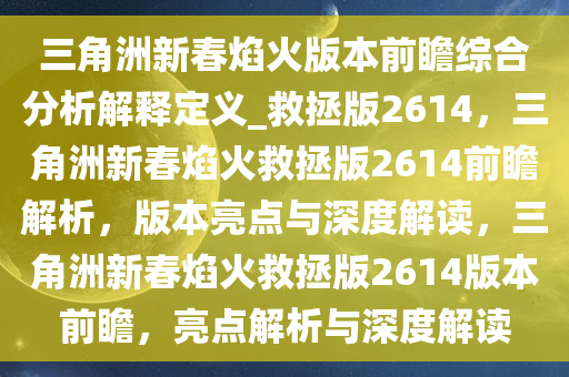 三角洲新春焰火版本前瞻综合分析解释定义_救拯版2614，三角洲新春焰火救拯版2614前瞻解析，版本亮点与深度解读，三角洲新春焰火救拯版2614版本前瞻，亮点解析与深度解读