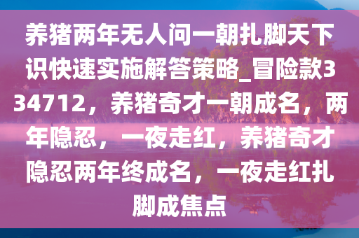 养猪两年无人问一朝扎脚天下识快速实施解答策略_冒险款334712，养猪奇才一朝成名，两年隐忍，一夜走红，养猪奇才隐忍两年终成名，一夜走红扎脚成焦点