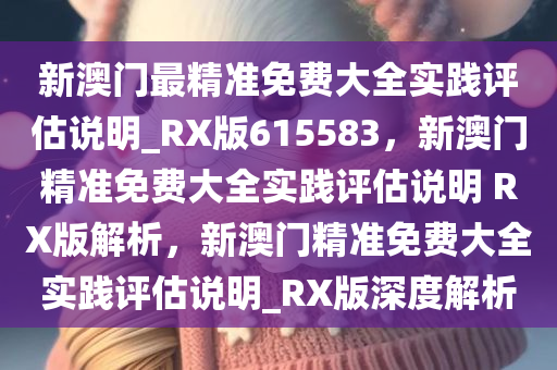 新澳门最精准免费大全实践评估说明_RX版615583，新澳门精准免费大全实践评估说明 RX版解析，新澳门精准免费大全实践评估说明_RX版深度解析