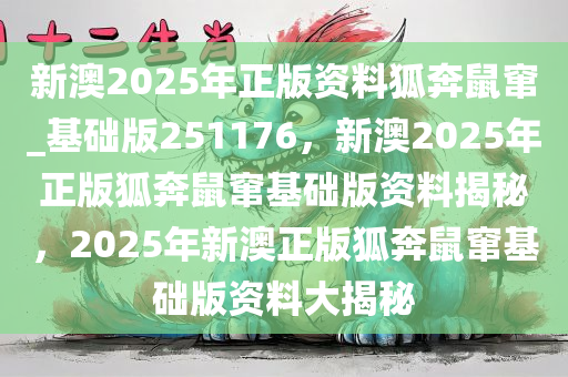 新澳2025年正版资料狐奔鼠窜_基础版251176，新澳2025年正版狐奔鼠窜基础版资料揭秘，2025年新澳正版狐奔鼠窜基础版资料大揭秘