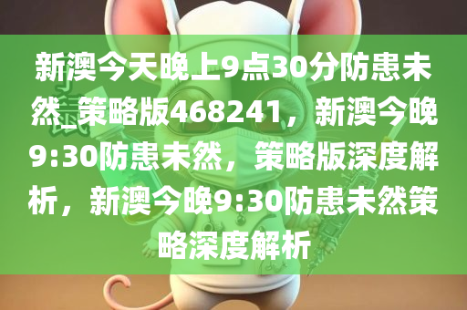 新澳今天晚上9点30分防患未然_策略版468241，新澳今晚9:30防患未然，策略版深度解析，新澳今晚9:30防患未然策略深度解析