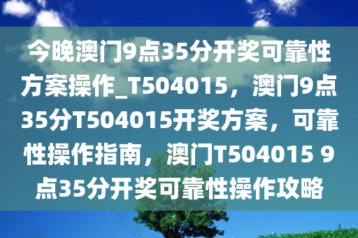 今晚澳门9点35分开奖可靠性方案操作_T504015，澳门9点35分T504015开奖方案，可靠性操作指南，澳门T504015 9点35分开奖可靠性操作攻略