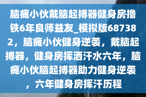 脑瘫小伙戴脑起搏器健身房撸铁6年良师益友_模拟版687382，脑瘫小伙健身逆袭，戴脑起搏器，健身房挥洒汗水六年，脑瘫小伙脑起搏器助力健身逆袭，六年健身房挥汗历程