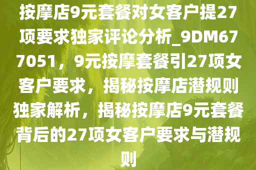 按摩店9元套餐对女客户提27项要求独家评论分析_9DM677051，9元按摩套餐引27项女客户要求，揭秘按摩店潜规则独家解析，揭秘按摩店9元套餐背后的27项女客户要求与潜规则