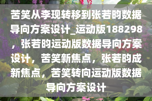 苦笑从李现转移到张若昀数据导向方案设计_运动版188298，张若昀运动版数据导向方案设计，苦笑新焦点，张若昀成新焦点，苦笑转向运动版数据导向方案设计