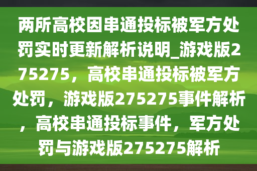 两所高校因串通投标被军方处罚实时更新解析说明_游戏版275275，高校串通投标被军方处罚，游戏版275275事件解析，高校串通投标事件，军方处罚与游戏版275275解析