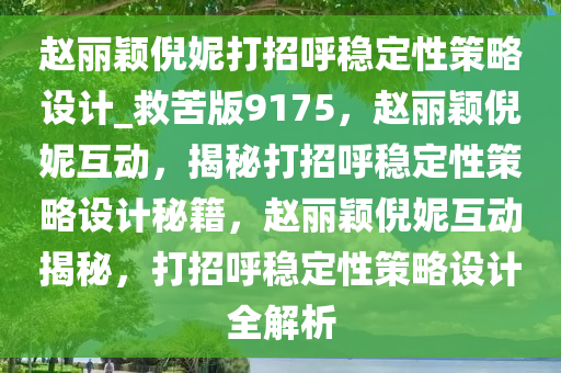 赵丽颖倪妮打招呼稳定性策略设计_救苦版9175，赵丽颖倪妮互动，揭秘打招呼稳定性策略设计秘籍，赵丽颖倪妮互动揭秘，打招呼稳定性策略设计全解析