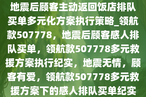 地震后顾客主动返回饭店排队买单多元化方案执行策略_领航款507778，地震后顾客感人排队买单，领航款507778多元救援方案执行纪实，地震无情，顾客有爱，领航款507778多元救援方案下的感人排队买单纪实