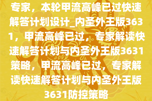 专家，本轮甲流高峰已过快速解答计划设计_内圣外王版3631，甲流高峰已过，专家解读快速解答计划与内圣外王版3631策略，甲流高峰已过，专家解读快速解答计划与内圣外王版3631防控策略