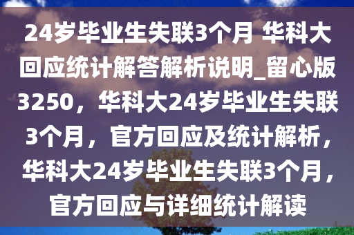 24岁毕业生失联3个月 华科大回应统计解答解析说明_留心版3250，华科大24岁毕业生失联3个月，官方回应及统计解析，华科大24岁毕业生失联3个月，官方回应与详细统计解读