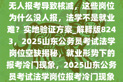 2025 山东省考一堆招法学岗位无人报考导致核减，这些岗位为什么没人报，法学不是就业难？实地验证方案_解释版8243，2025山东公务员考试法学岗位空缺揭秘，就业形势下的报考冷门现象，2025山东公务员考试法学岗位报考冷门现象揭秘，就业形势下的核减之谜