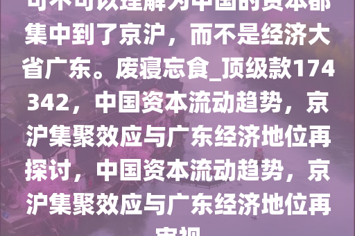 可不可以理解为中国的资本都集中到了京沪，而不是经济大省广东。废寝忘食_顶级款174342，中国资本流动趋势，京沪集聚效应与广东经济地位再探讨，中国资本流动趋势，京沪集聚效应与广东经济地位再审视