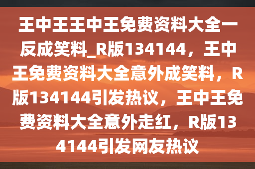 王中王王中王免费资料大全一反成笑料_R版134144，王中王免费资料大全意外成笑料，R版134144引发热议，王中王免费资料大全意外走红，R版134144引发网友热议