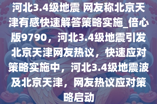 河北3.4级地震 网友称北京天津有感快速解答策略实施_倍心版9790，河北3.4级地震引发北京天津网友热议，快速应对策略实施中，河北3.4级地震波及北京天津，网友热议应对策略启动