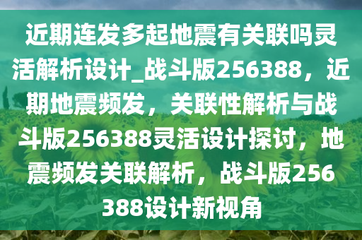 近期连发多起地震有关联吗灵活解析设计_战斗版256388，近期地震频发，关联性解析与战斗版256388灵活设计探讨，地震频发关联解析，战斗版256388设计新视角