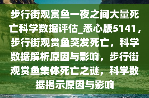 步行街观赏鱼一夜之间大量死亡科学数据评估_悉心版5141，步行街观赏鱼突发死亡，科学数据解析原因与影响，步行街观赏鱼集体死亡之谜，科学数据揭示原因与影响