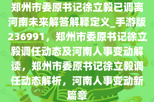 郑州市委原书记徐立毅已调离河南未来解答解释定义_手游版236991，郑州市委原书记徐立毅调任动态及河南人事变动解读，郑州市委原书记徐立毅调任动态解析，河南人事变动新篇章