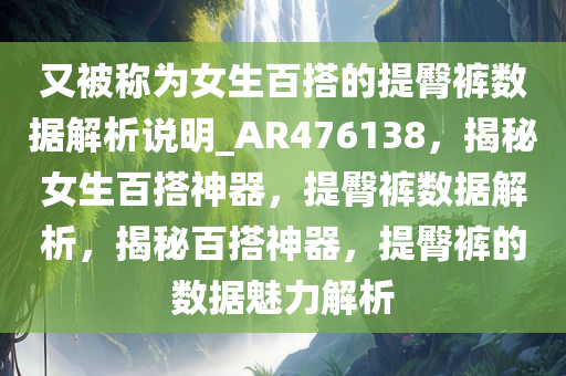 又被称为女生百搭的提臀裤数据解析说明_AR476138，揭秘女生百搭神器，提臀裤数据解析，揭秘百搭神器，提臀裤的数据魅力解析