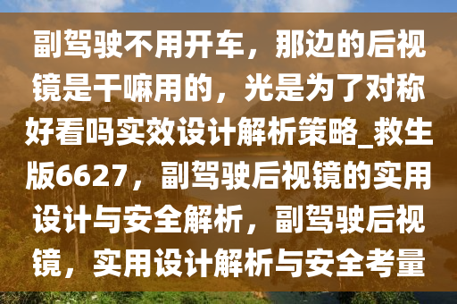 副驾驶不用开车，那边的后视镜是干嘛用的，光是为了对称好看吗实效设计解析策略_救生版6627，副驾驶后视镜的实用设计与安全解析，副驾驶后视镜，实用设计解析与安全考量