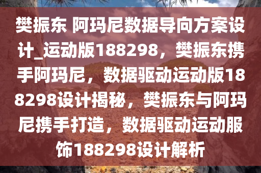 樊振东 阿玛尼数据导向方案设计_运动版188298，樊振东携手阿玛尼，数据驱动运动版188298设计揭秘，樊振东与阿玛尼携手打造，数据驱动运动服饰188298设计解析