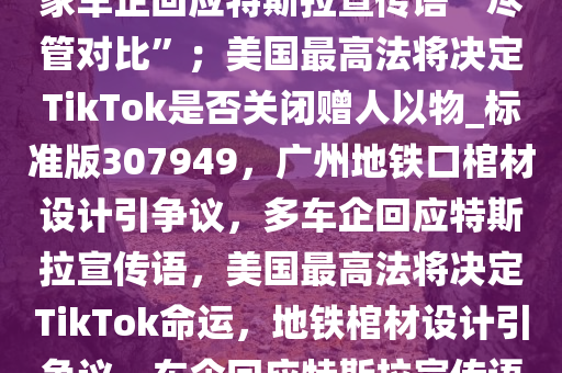 9点1氪｜广州地铁口设计酷似“棺材”，4人被处理；国内多家车企回应特斯拉宣传语“尽管对比”；美国最高法将决定TikTok是否关闭赠人以物_标准版307949，广州地铁口棺材设计引争议，多车企回应特斯拉宣传语，美国最高法将决定TikTok命运，地铁棺材设计引争议，车企回应特斯拉宣传语，TikTok命运待定，9点1氪资讯速览