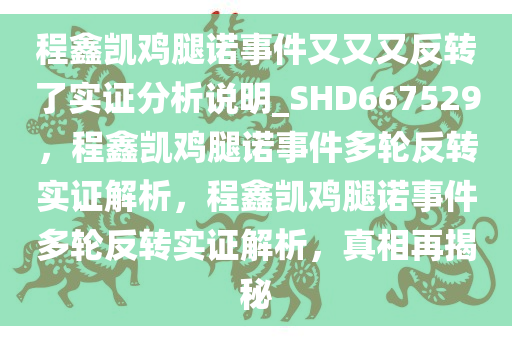 程鑫凯鸡腿诺事件又又又反转了实证分析说明_SHD667529，程鑫凯鸡腿诺事件多轮反转实证解析，程鑫凯鸡腿诺事件多轮反转实证解析，真相再揭秘