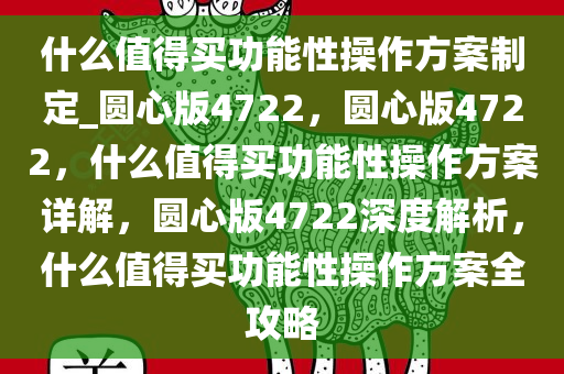 什么值得买功能性操作方案制定_圆心版4722，圆心版4722，什么值得买功能性操作方案详解，圆心版4722深度解析，什么值得买功能性操作方案全攻略