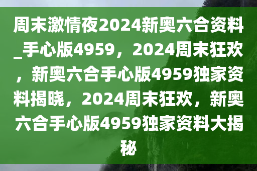 周末激情夜2024新奥六合资料_手心版4959，2024周末狂欢，新奥六合手心版4959独家资料揭晓，2024周末狂欢，新奥六合手心版4959独家资料大揭秘