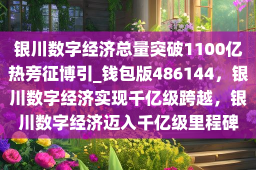 银川数字经济总量突破1100亿热旁征博引_钱包版486144，银川数字经济实现千亿级跨越，银川数字经济迈入千亿级里程碑