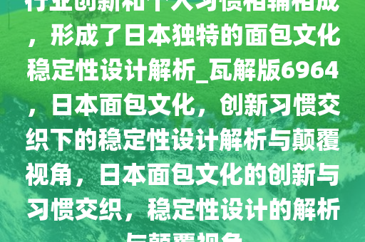 行业创新和个人习惯相辅相成，形成了日本独特的面包文化稳定性设计解析_瓦解版6964，日本面包文化，创新习惯交织下的稳定性设计解析与颠覆视角，日本面包文化的创新与习惯交织，稳定性设计的解析与颠覆视角