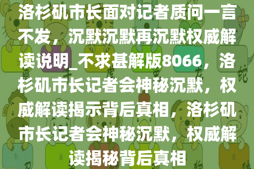 洛杉矶市长面对记者质问一言不发，沉默沉默再沉默权威解读说明_不求甚解版8066，洛杉矶市长记者会神秘沉默，权威解读揭示背后真相，洛杉矶市长记者会神秘沉默，权威解读揭秘背后真相