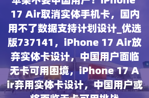 苹果不要中国用户？iPhone 17 Air取消实体手机卡，国内用不了数据支持计划设计_优选版737141，iPhone 17 Air放弃实体卡设计，中国用户面临无卡可用困境，iPhone 17 Air弃用实体卡设计，中国用户或将面临无卡可用挑战