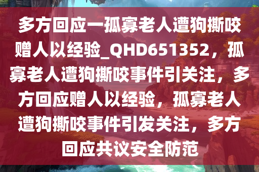 多方回应一孤寡老人遭狗撕咬赠人以经验_QHD651352，孤寡老人遭狗撕咬事件引关注，多方回应赠人以经验，孤寡老人遭狗撕咬事件引发关注，多方回应共议安全防范