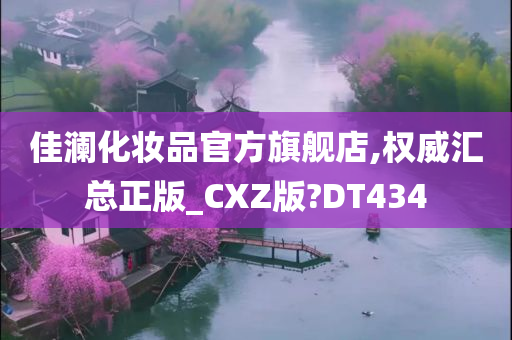 佳澜化妆品官方旗舰店,权威汇总正版_CXZ版?DT434