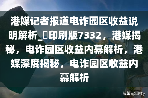 港媒记者报道电诈园区收益说明解析_?印刷版7332，港媒揭秘，电诈园区收益内幕解析，港媒深度揭秘，电诈园区收益内幕解析