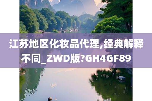 江苏地区化妆品代理,经典解释不同_ZWD版?GH4GF89