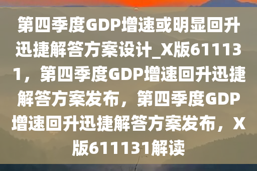 第四季度GDP增速或明显回升迅捷解答方案设计_X版611131，第四季度GDP增速回升迅捷解答方案发布，第四季度GDP增速回升迅捷解答方案发布，X版611131解读