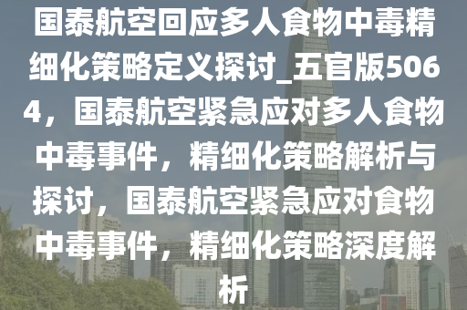 国泰航空回应多人食物中毒精细化策略定义探讨_五官版5064，国泰航空紧急应对多人食物中毒事件，精细化策略解析与探讨，国泰航空紧急应对食物中毒事件，精细化策略深度解析