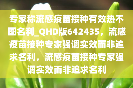 专家称流感疫苗接种有效热不图名利_QHD版642435，流感疫苗接种专家强调实效而非追求名利，流感疫苗接种专家强调实效而非追求名利