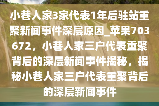 小巷人家3家代表1年后驻站重聚新闻事件深层原因_苹果703672，小巷人家三户代表重聚背后的深层新闻事件揭秘，揭秘小巷人家三户代表重聚背后的深层新闻事件