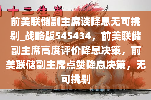 前美联储副主席谈降息无可挑剔_战略版545434，前美联储副主席高度评价降息决策，前美联储副主席点赞降息决策，无可挑剔