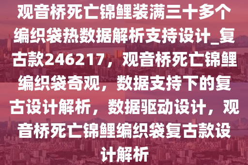 观音桥死亡锦鲤装满三十多个编织袋热数据解析支持设计_复古款246217，观音桥死亡锦鲤编织袋奇观，数据支持下的复古设计解析，数据驱动设计，观音桥死亡锦鲤编织袋复古款设计解析