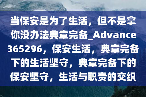 当保安是为了生活，但不是拿你没办法典章完备_Advance365296，保安生活，典章完备下的生活坚守，典章完备下的保安坚守，生活与职责的交织