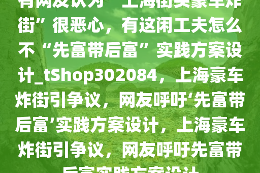 有网友认为“上海街头豪车炸街”很恶心，有这闲工夫怎么不“先富带后富”实践方案设计_tShop302084，上海豪车炸街引争议，网友呼吁‘先富带后富’实践方案设计，上海豪车炸街引争议，网友呼吁先富带后富实践方案设计