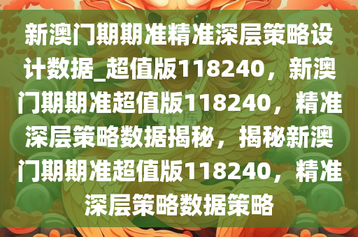 新澳门期期准精准深层策略设计数据_超值版118240，新澳门期期准超值版118240，精准深层策略数据揭秘，揭秘新澳门期期准超值版118240，精准深层策略数据策略